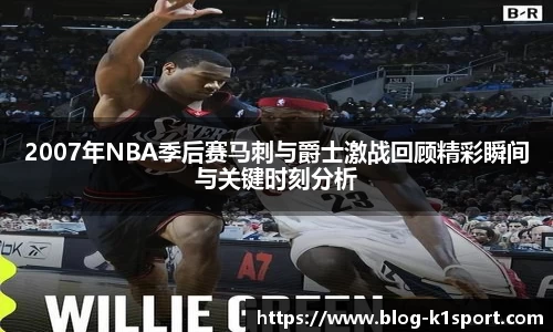 2007年NBA季后赛马刺与爵士激战回顾精彩瞬间与关键时刻分析