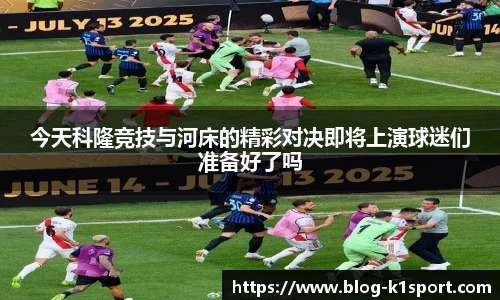 今天科隆竞技与河床的精彩对决即将上演球迷们准备好了吗