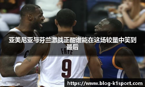 亚美尼亚与芬兰激战正酣谁能在这场较量中笑到最后