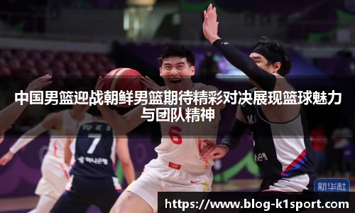 中国男篮迎战朝鲜男篮期待精彩对决展现篮球魅力与团队精神