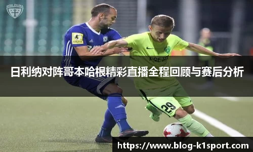 日利纳对阵哥本哈根精彩直播全程回顾与赛后分析