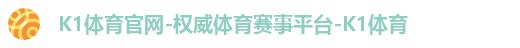 K1体育官网-权威体育赛事平台-K1体育